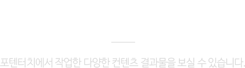 portfolio 포텐터치에서 작업한 다양한 컨텐츠 결과물을 보실수 있습니다.